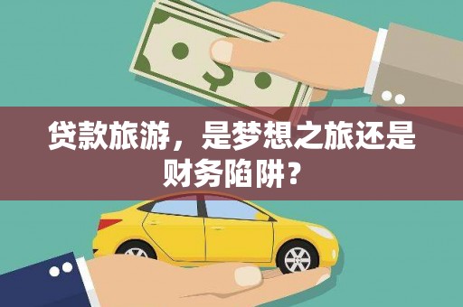 平川贷款旅游，是梦想之旅还是财务陷阱？