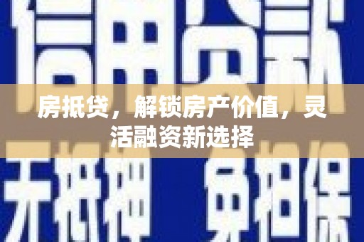 舞钢房抵贷，解锁房产价值，灵活融资新选择