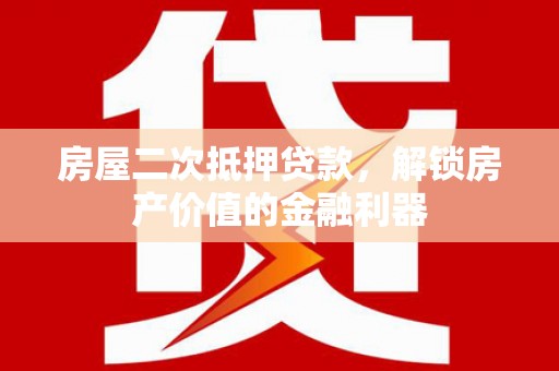 西吉房屋二次抵押贷款，解锁房产价值的金融利器