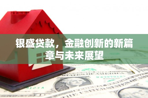 晋中银盛贷款，金融创新的新篇章与未来展望