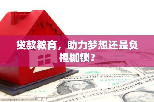 长葛贷款教育，助力梦想还是负担枷锁？
