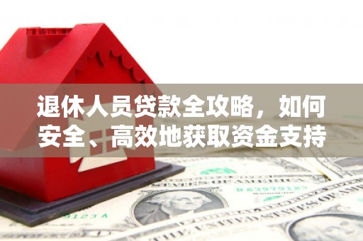 景德镇退休人员贷款全攻略，如何安全、高效地获取资金支持