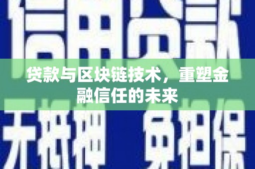 梅河口贷款与区块链技术，重塑金融信任的未来