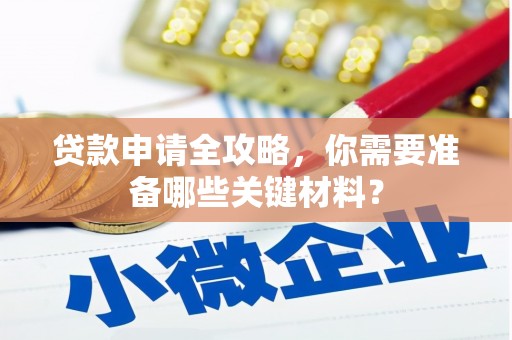 太和贷款申请全攻略，你需要准备哪些关键材料？