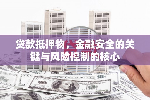 平安贷款抵押物，金融安全的关键与风险控制的核心