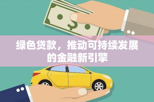 浮梁绿色贷款，推动可持续发展的金融新引擎