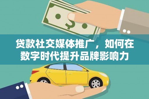 迁安贷款社交媒体推广，如何在数字时代提升品牌影响力