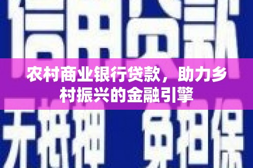 冬山农村商业银行贷款，助力乡村振兴的金融引擎