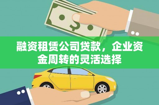 任丘融资租赁公司贷款，企业资金周转的灵活选择