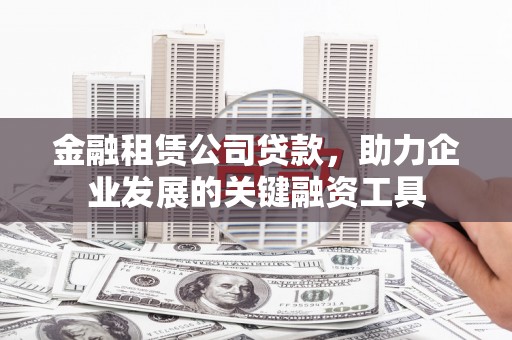 壶关金融租赁公司贷款，助力企业发展的关键融资工具