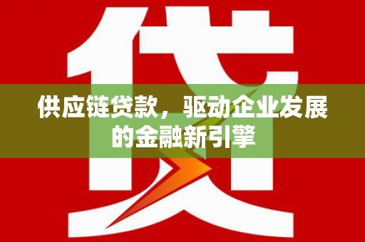 贾汪供应链贷款，驱动企业发展的金融新引擎