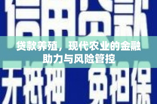 南竿贷款养殖，现代农业的金融助力与风险管控