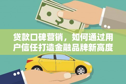 顺庆贷款口碑营销，如何通过用户信任打造金融品牌新高度