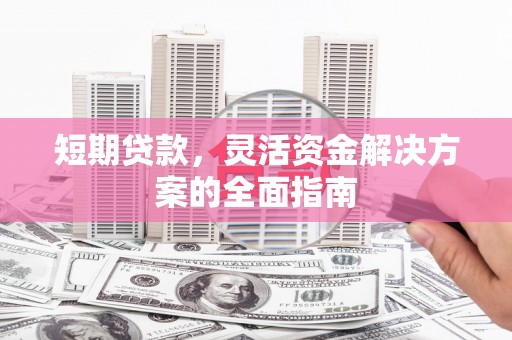 铜陵短期贷款，灵活资金解决方案的全面指南