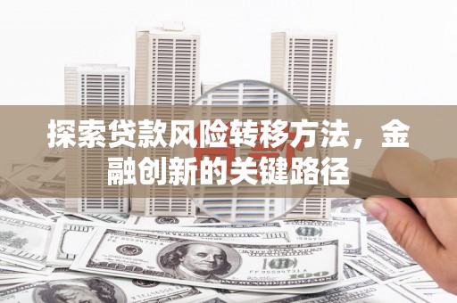 北市探索贷款风险转移方法，金融创新的关键路径