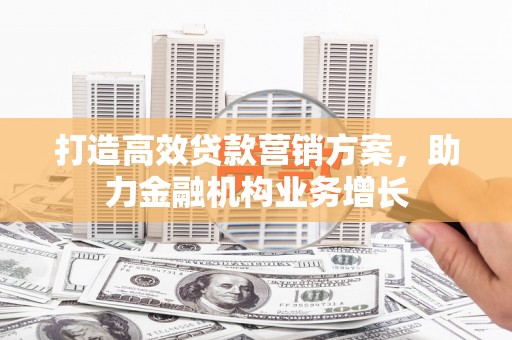 嘉祥打造高效贷款营销方案，助力金融机构业务增长