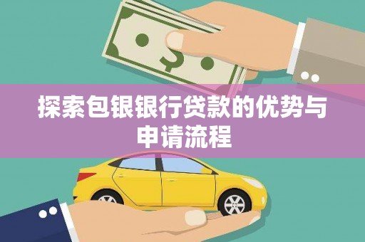 黄骅探索包银银行贷款的优势与申请流程