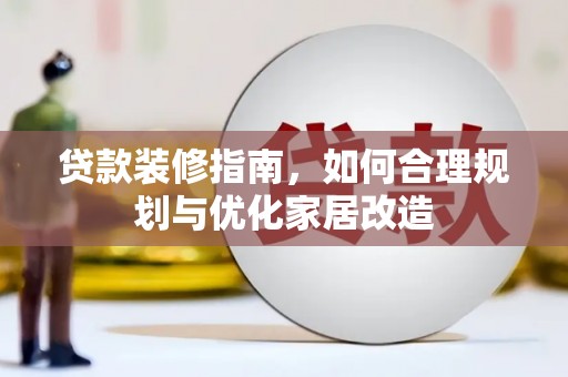 顺昌贷款装修指南，如何合理规划与优化家居改造