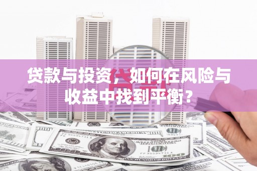 山南贷款与投资，如何在风险与收益中找到平衡？