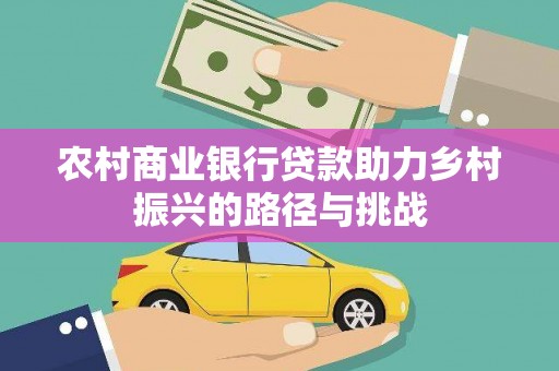 民和农村商业银行贷款助力乡村振兴的路径与挑战