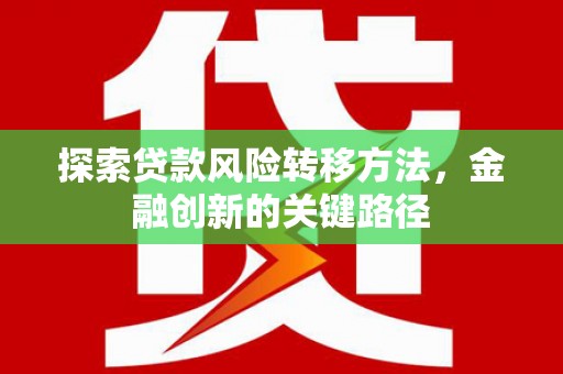 红古探索贷款风险转移方法，金融创新的关键路径