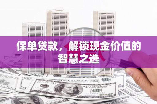 琼结保单贷款，解锁现金价值的智慧之选
