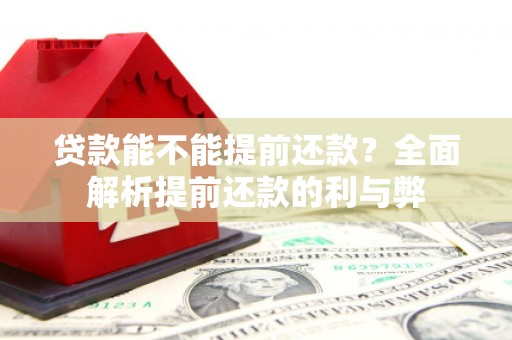 赤峰贷款能不能提前还款？全面解析提前还款的利与弊