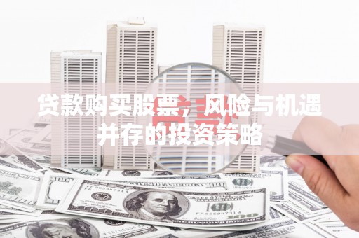 港闸贷款购买股票，风险与机遇并存的投资策略