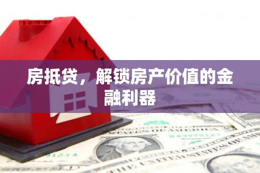 顺庆房抵贷，解锁房产价值的金融利器