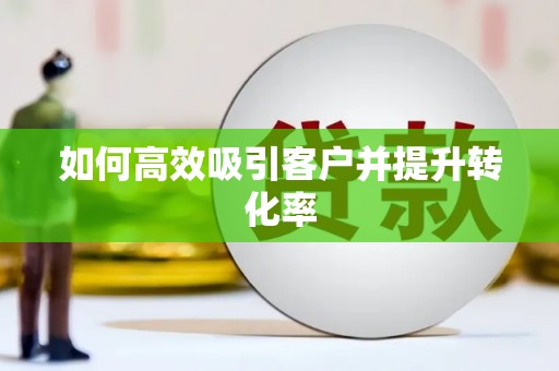 罗江如何高效吸引客户并提升转化率