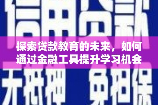 怀柔探索贷款教育的未来，如何通过金融工具提升学习机会