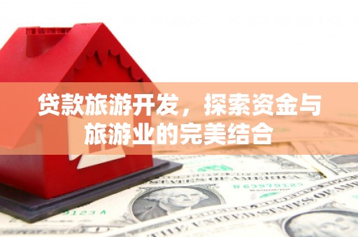 兴县贷款旅游开发，探索资金与旅游业的完美结合