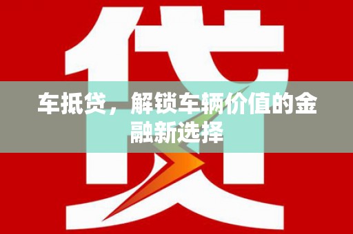 怀来车抵贷，解锁车辆价值的金融新选择