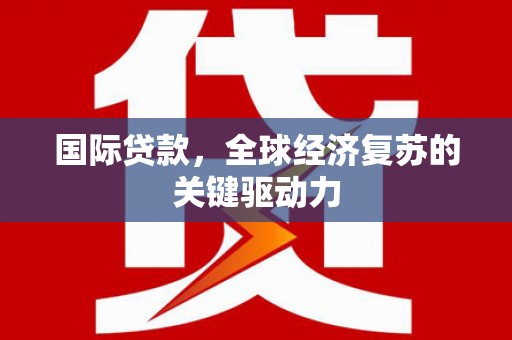 香山国际贷款，全球经济复苏的关键驱动力