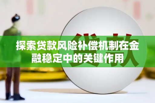 佳木斯探索贷款风险补偿机制在金融稳定中的关键作用