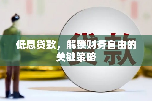 唐山低息贷款，解锁财务自由的关键策略