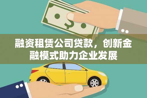美溪融资租赁公司贷款，创新金融模式助力企业发展