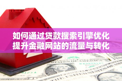 洛宁如何通过贷款搜索引擎优化提升金融网站的流量与转化率