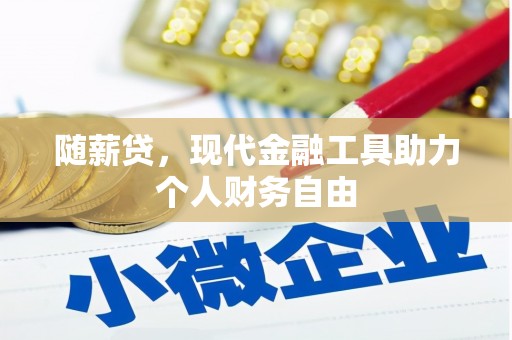 交口随薪贷，现代金融工具助力个人财务自由