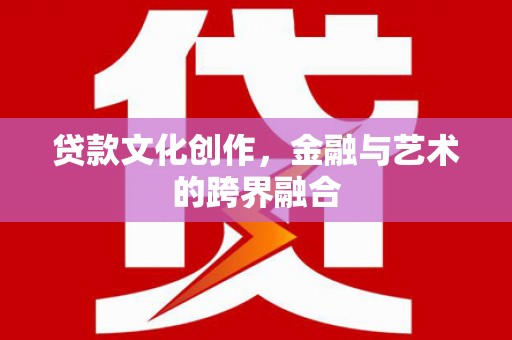 西市贷款文化创作，金融与艺术的跨界融合