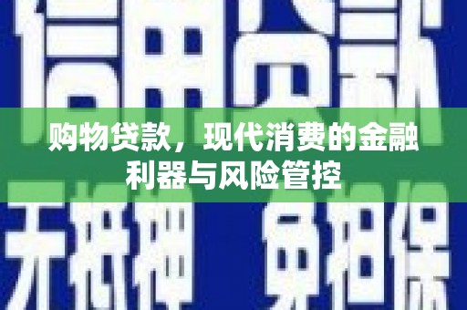 双清购物贷款，现代消费的金融利器与风险管控