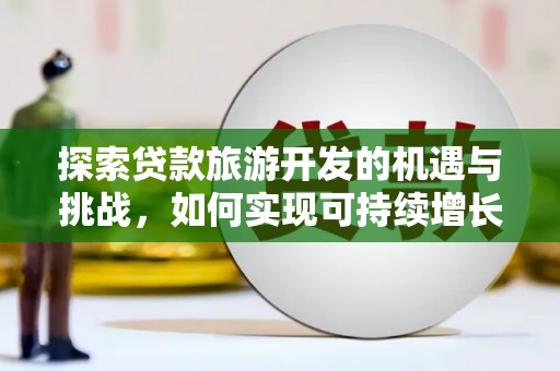 清丰探索贷款旅游开发的机遇与挑战，如何实现可持续增长