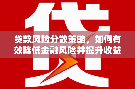 浮梁贷款风险分散策略，如何有效降低金融风险并提升收益