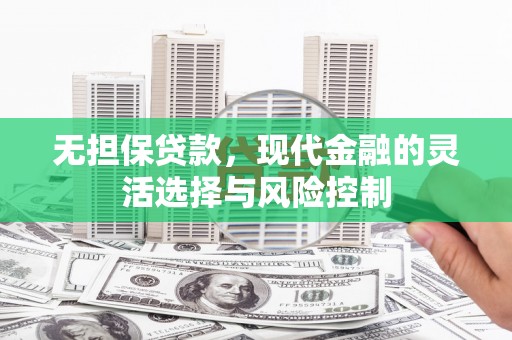 肇东无担保贷款，现代金融的灵活选择与风险控制