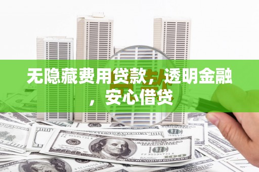 芦洲无隐藏费用贷款，透明金融，安心借贷