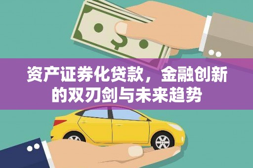 滁州资产证券化贷款，金融创新的双刃剑与未来趋势