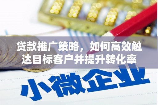 吐鲁番贷款推广策略，如何高效触达目标客户并提升转化率