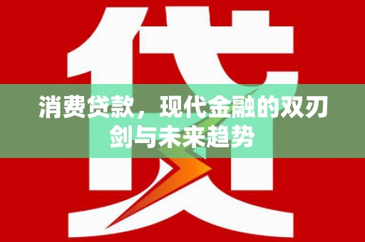平安消费贷款，现代金融的双刃剑与未来趋势