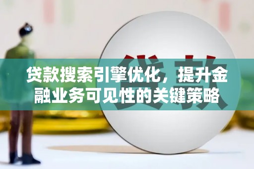 上街贷款搜索引擎优化，提升金融业务可见性的关键策略