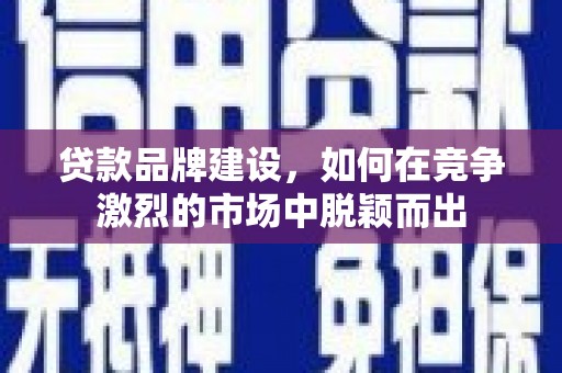 锦州贷款品牌建设，如何在竞争激烈的市场中脱颖而出